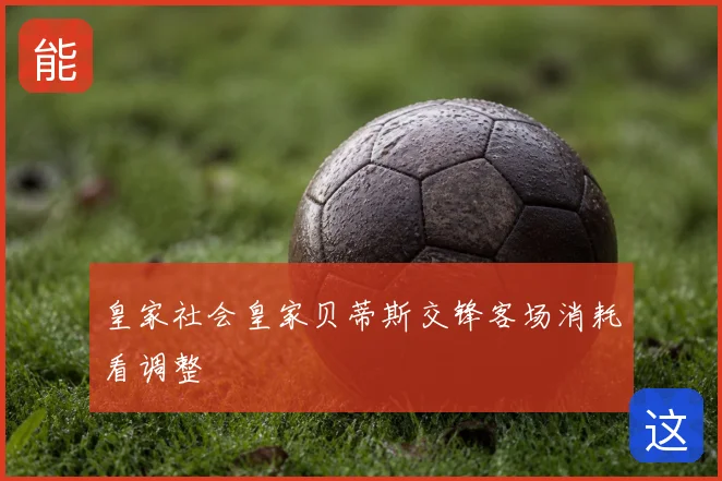 皇家社会皇家贝蒂斯交锋客场消耗看调整