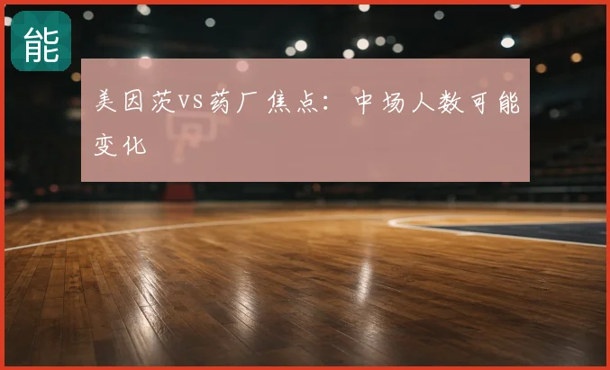 美因茨vs药厂焦点:中场人数可能变化