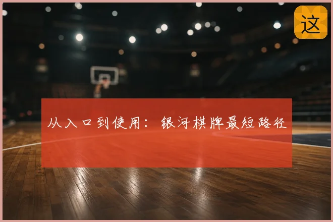 从入口到使用：银河棋牌最短路径