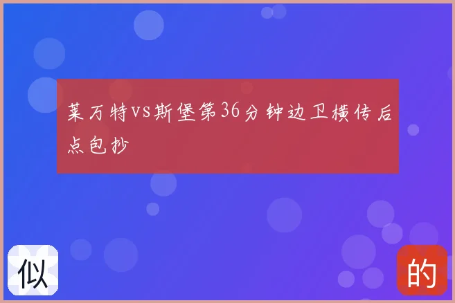莱万特vs斯堡第36分钟边卫横传后点包抄